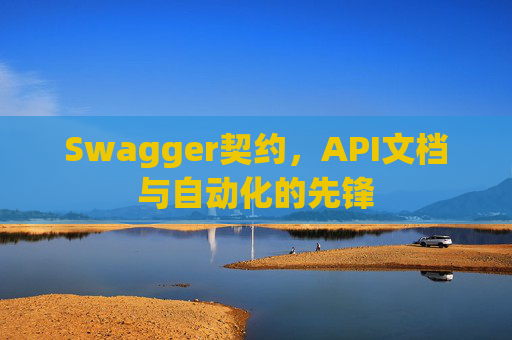 Swagger契约,API文档与自动化的先锋